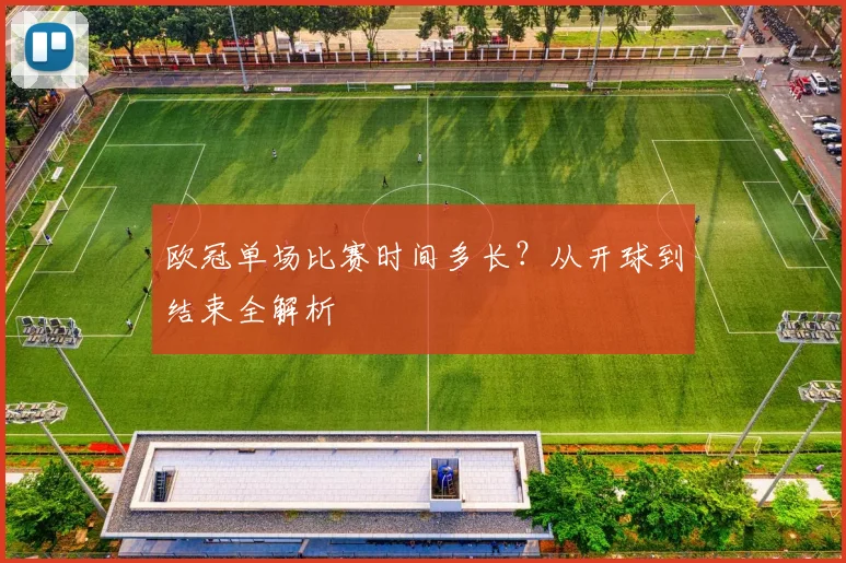 欧冠单场比赛时间多长？从开球到结束全解析