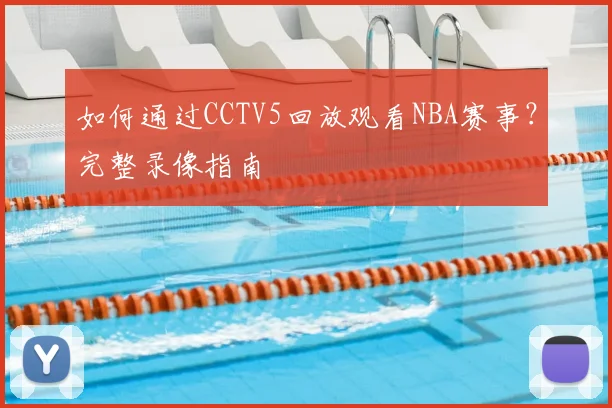 如何通过CCTV5回放观看NBA赛事？完整录像指南