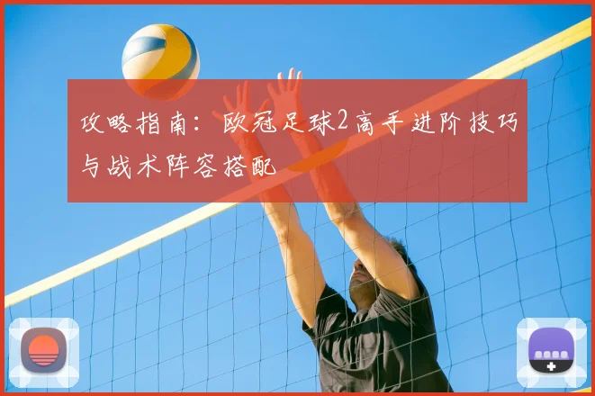 攻略指南：欧冠足球2高手进阶技巧与战术阵容搭配