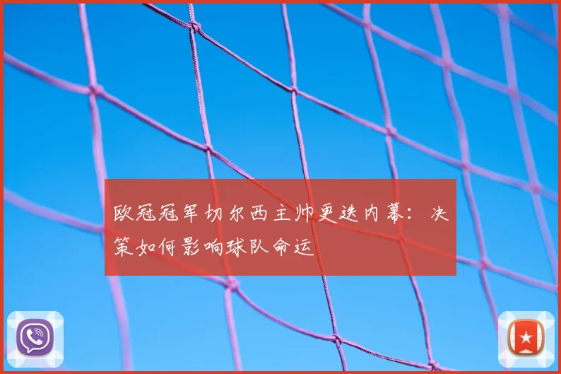 欧冠冠军切尔西主帅更迭内幕：决策如何影响球队命运