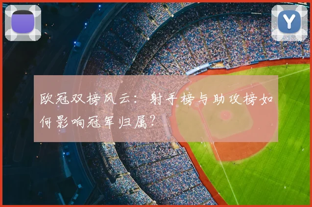欧冠双榜风云：射手榜与助攻榜如何影响冠军归属？