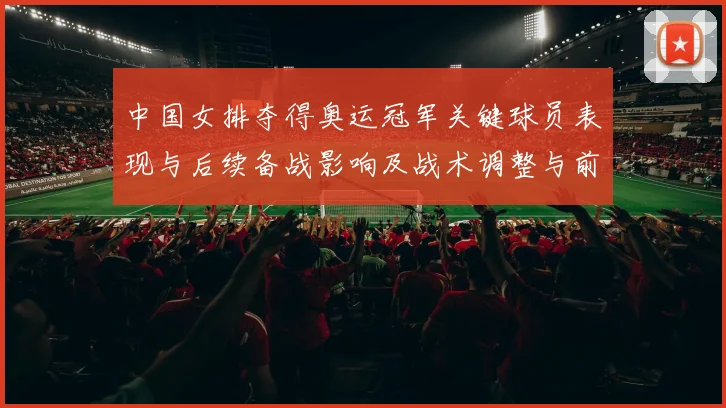 中国女排夺得奥运冠军关键球员表现与后续备战影响及战术调整与前景分析