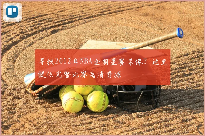 寻找2012年NBA全明星赛录像？这里提供完整比赛高清资源