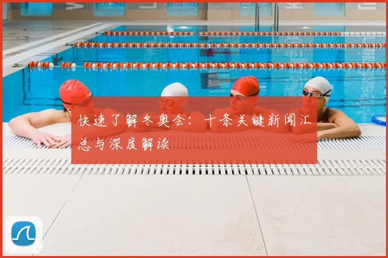 快速了解冬奥会：十条关键新闻汇总与深度解读