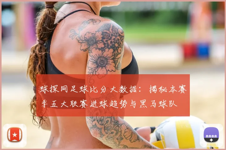 球探网足球比分大数据：揭秘本赛季五大联赛进球趋势与黑马球队