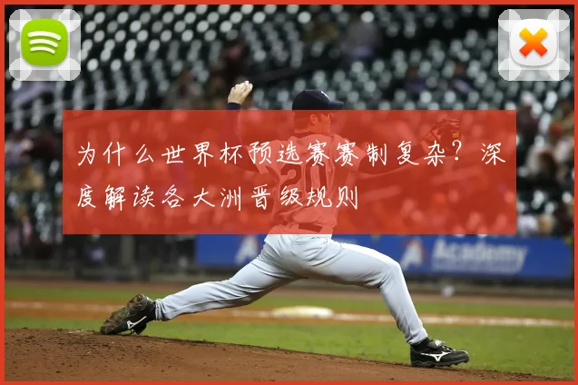 为什么世界杯预选赛赛制复杂？深度解读各大洲晋级规则