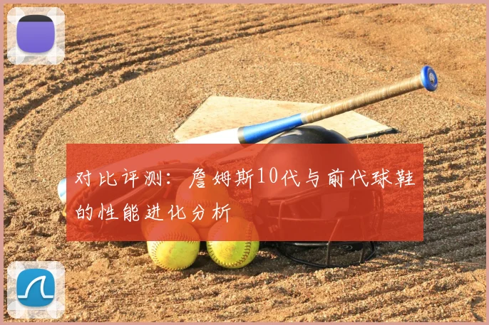 对比评测：詹姆斯10代与前代球鞋的性能进化分析