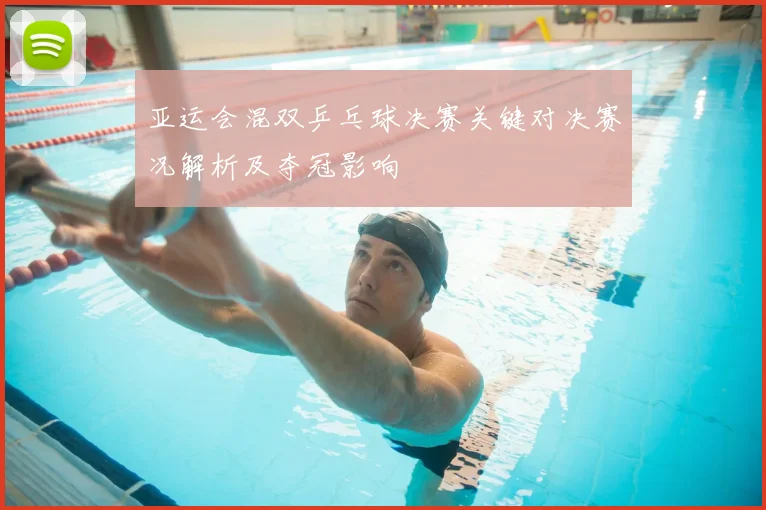 亚运会混双乒乓球决赛关键对决赛况解析及夺冠影响