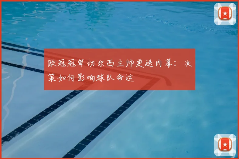 欧冠冠军切尔西主帅更迭内幕：决策如何影响球队命运